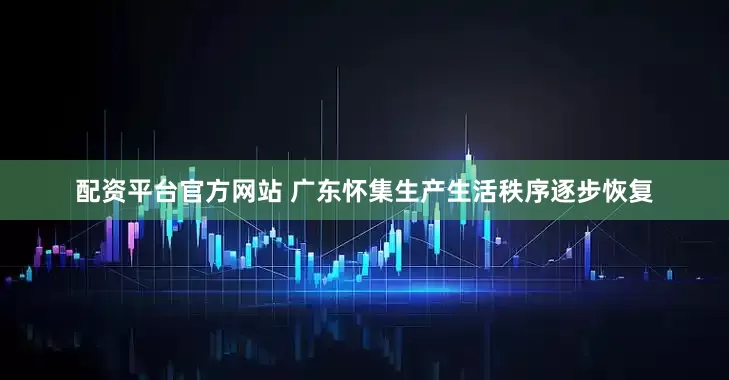配资平台官方网站 广东怀集生产生活秩序逐步恢复