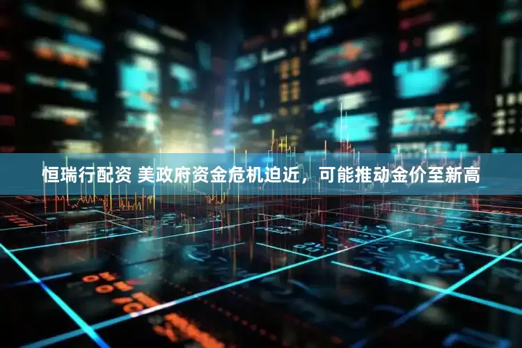 恒瑞行配资 美政府资金危机迫近，可能推动金价至新高