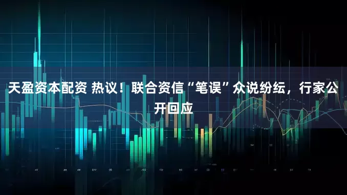 天盈资本配资 热议！联合资信“笔误”众说纷纭，行家公开回应
