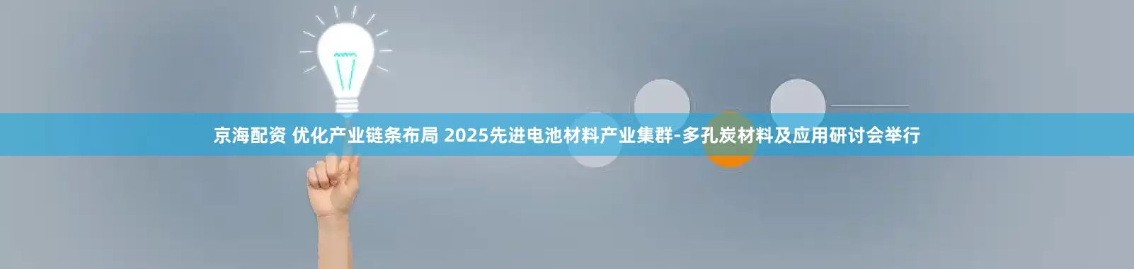 京海配资 优化产业链条布局 2025先进电池材料产业集群-多孔炭材料及应用研讨会举行