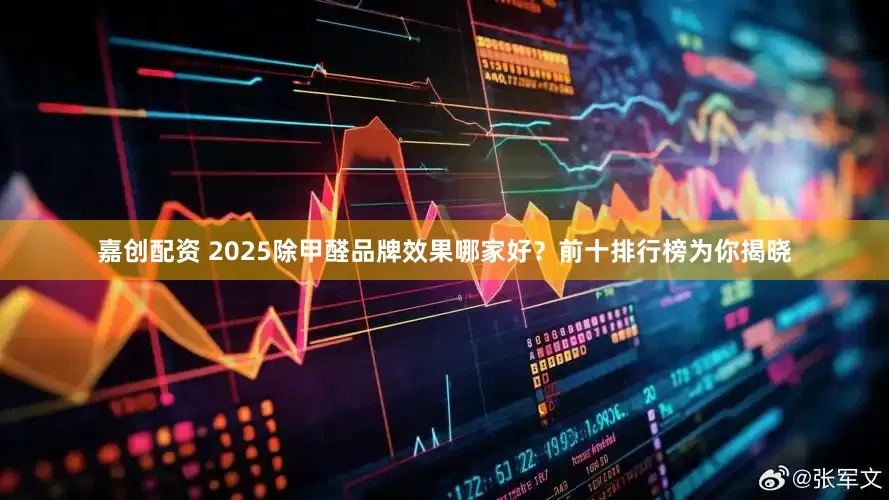 嘉创配资 2025除甲醛品牌效果哪家好？前十排行榜为你揭晓
