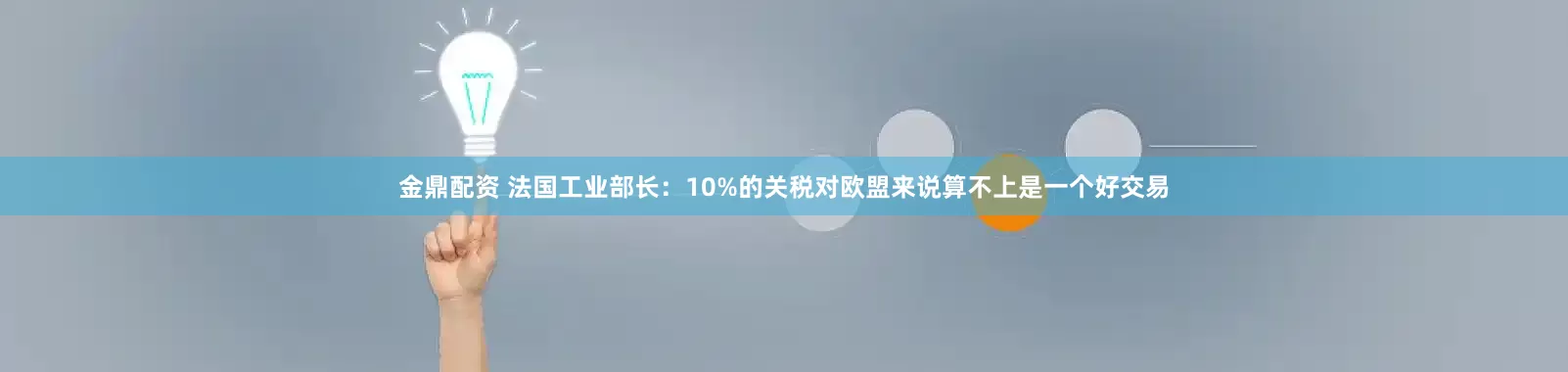 金鼎配资 法国工业部长：10%的关税对欧盟来说算不上是一个好交易