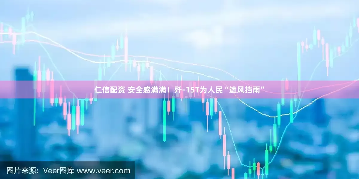 仁信配资 安全感满满！歼-15T为人民“遮风挡雨”