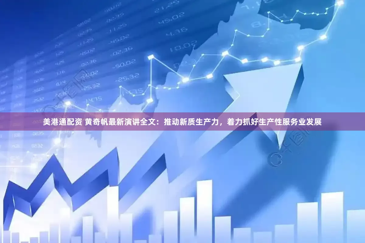 美港通配资 黄奇帆最新演讲全文：推动新质生产力，着力抓好生产性服务业发展