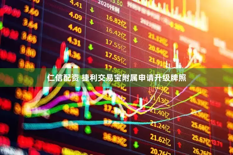 仁信配资 捷利交易宝附属申请升级牌照