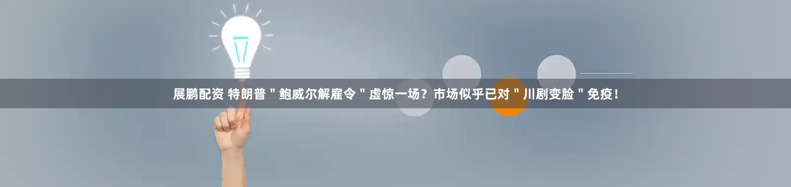 展鹏配资 特朗普＂鲍威尔解雇令＂虚惊一场？市场似乎已对＂川剧变脸＂免疫！