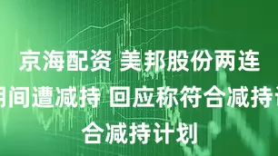 京海配资 美邦股份两连板期间遭减持 回应称符合减持计划