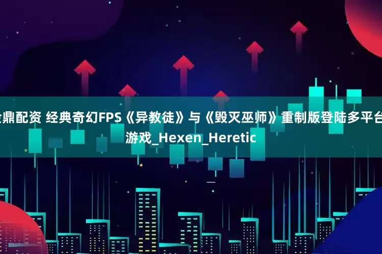金鼎配资 经典奇幻FPS《异教徒》与《毁灭巫师》重制版登陆多平台_游戏_Hexen_Heretic