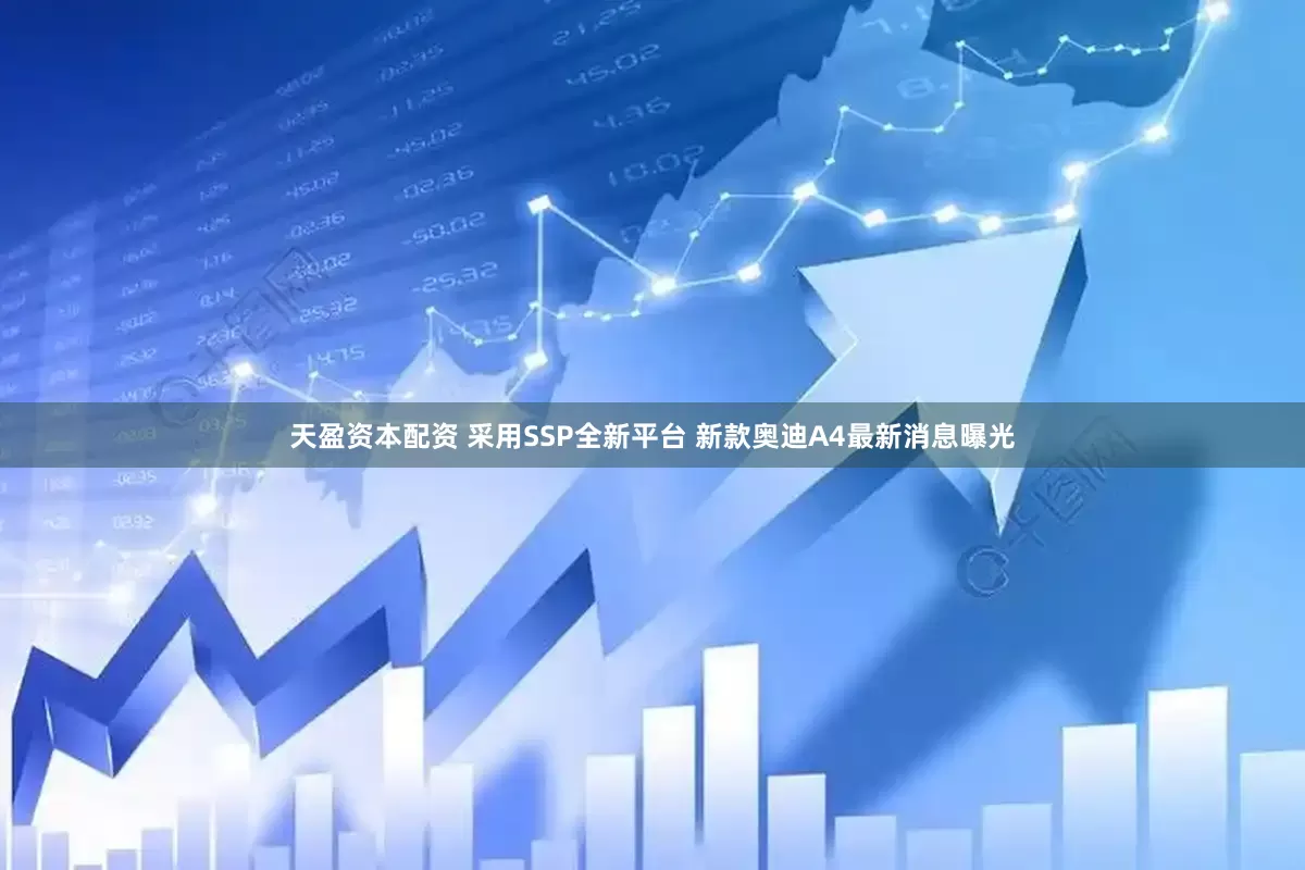 天盈资本配资 采用SSP全新平台 新款奥迪A4最新消息曝光