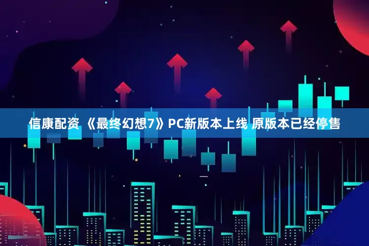 信康配资 《最终幻想7》PC新版本上线 原版本已经停售