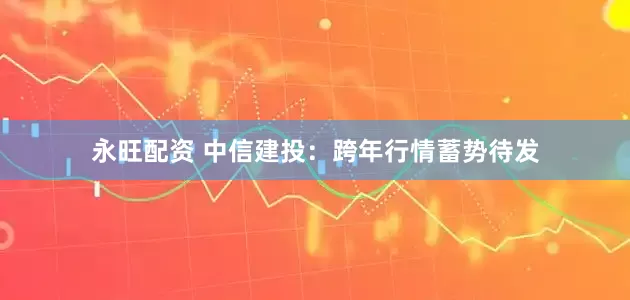 永旺配资 中信建投：跨年行情蓄势待发